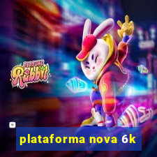 plataforma nova 6k